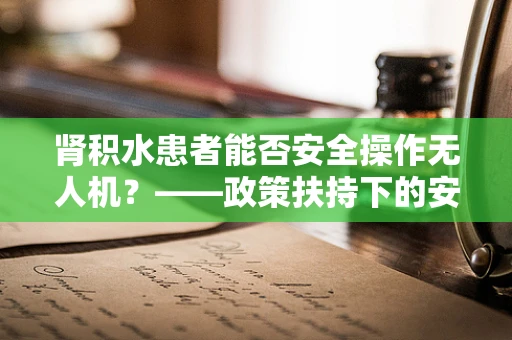 肾积水患者能否安全操作无人机？——政策扶持下的安全考量