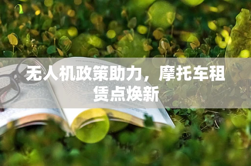无人机政策助力，摩托车租赁点焕新