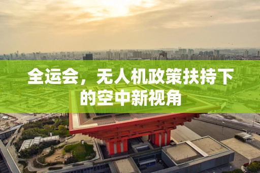 全运会，无人机政策扶持下的空中新视角