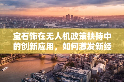 宝石饰在无人机政策扶持中的创新应用，如何激发新经济活力？