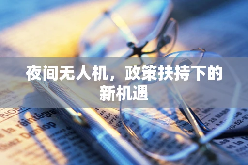 夜间无人机，政策扶持下的新机遇