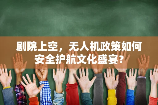 剧院上空，无人机政策如何安全护航文化盛宴？