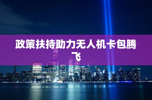 政策扶持助力无人机卡包腾飞