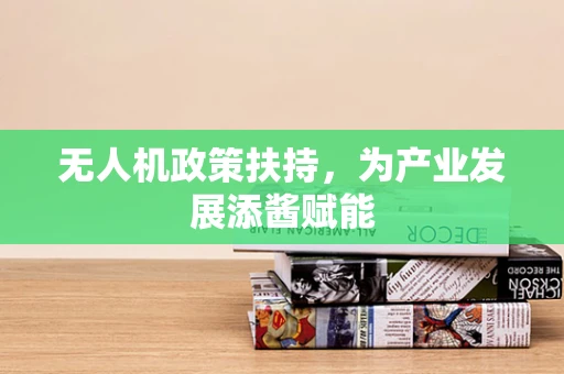 无人机政策扶持，为产业发展添酱赋能