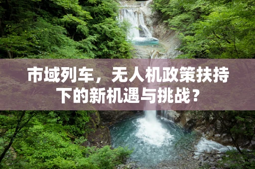 市域列车，无人机政策扶持下的新机遇与挑战？