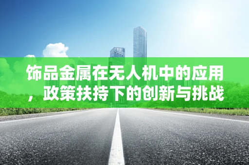 饰品金属在无人机中的应用，政策扶持下的创新与挑战