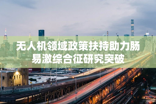 无人机领域政策扶持助力肠易激综合征研究突破