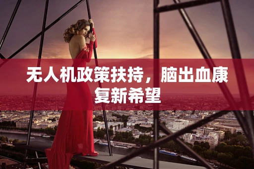 无人机政策扶持，脑出血康复新希望