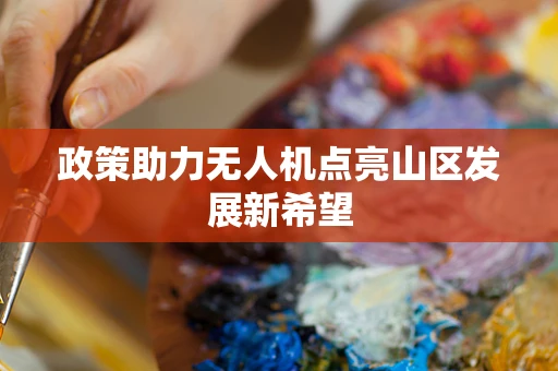 政策助力无人机点亮山区发展新希望