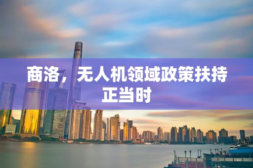 商洛，无人机领域政策扶持正当时