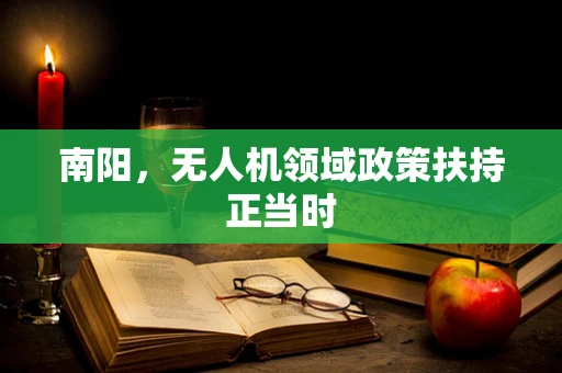 南阳，无人机领域政策扶持正当时
