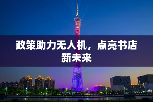 政策助力无人机，点亮书店新未来