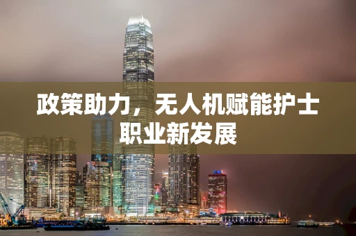政策助力，无人机赋能护士职业新发展