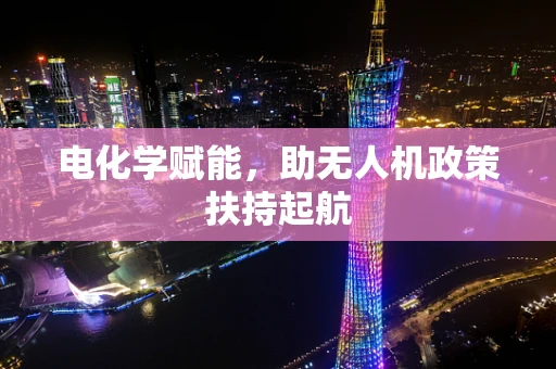 电化学赋能，助无人机政策扶持起航