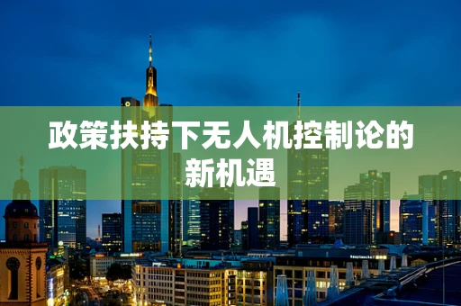 政策扶持下无人机控制论的新机遇