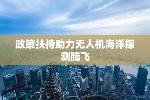 政策扶持助力无人机海洋探测腾飞