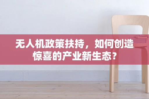 无人机政策扶持，如何创造惊喜的产业新生态？