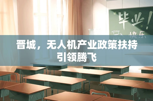 晋城，无人机产业政策扶持引领腾飞
