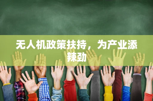 无人机政策扶持，为产业添辣劲