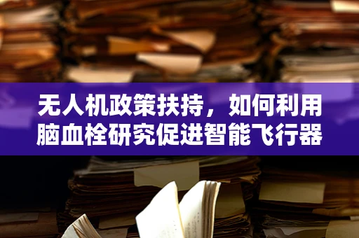 无人机政策扶持，如何利用脑血栓研究促进智能飞行器安全应用？