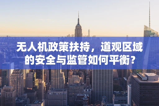 无人机政策扶持，道观区域的安全与监管如何平衡？