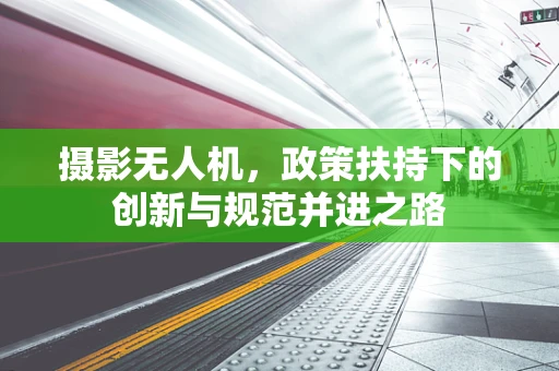 摄影无人机，政策扶持下的创新与规范并进之路