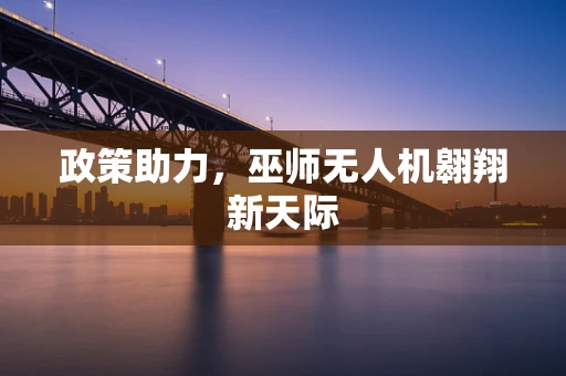 政策助力，巫师无人机翱翔新天际