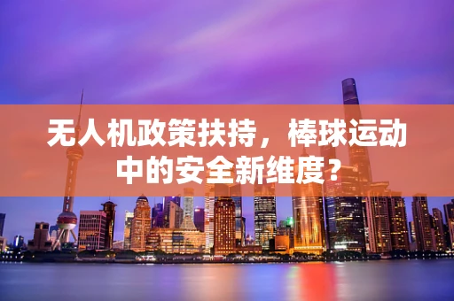 无人机政策扶持，棒球运动中的安全新维度？