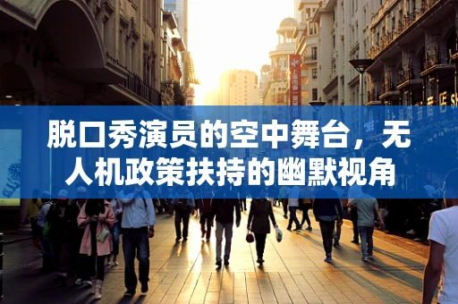 脱口秀演员的空中舞台，无人机政策扶持的幽默视角