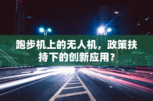 跑步机上的无人机，政策扶持下的创新应用？