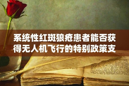 系统性红斑狼疮患者能否获得无人机飞行的特别政策支持？
