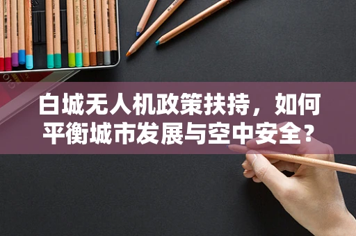 白城无人机政策扶持，如何平衡城市发展与空中安全？