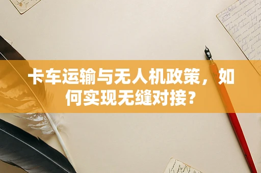 卡车运输与无人机政策，如何实现无缝对接？