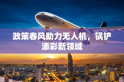 政策春风助力无人机，锅铲添彩新领域