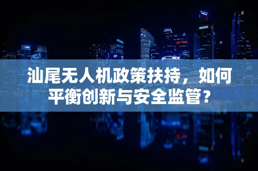 汕尾无人机政策扶持，如何平衡创新与安全监管？