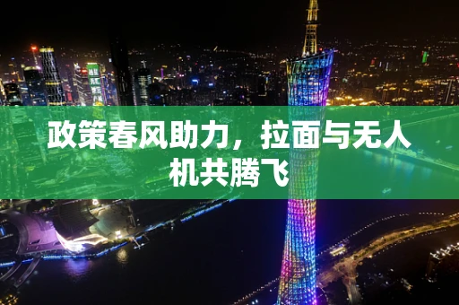 政策春风助力，拉面与无人机共腾飞