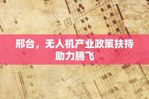 邢台，无人机产业政策扶持助力腾飞