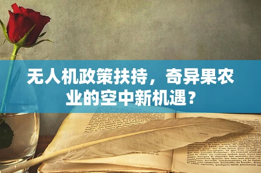 无人机政策扶持，奇异果农业的空中新机遇？