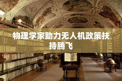 物理学家助力无人机政策扶持腾飞