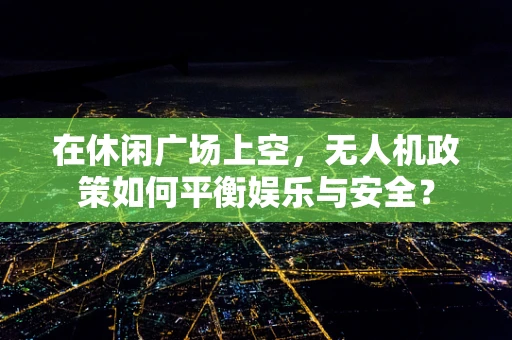 在休闲广场上空，无人机政策如何平衡娱乐与安全？