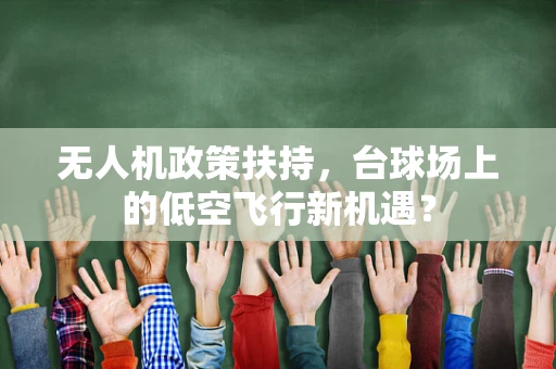 无人机政策扶持，台球场上的低空飞行新机遇？