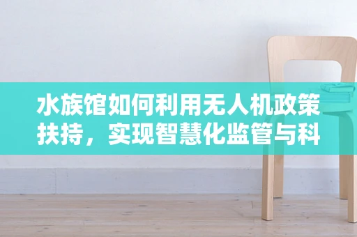 水族馆如何利用无人机政策扶持，实现智慧化监管与科普新篇章？