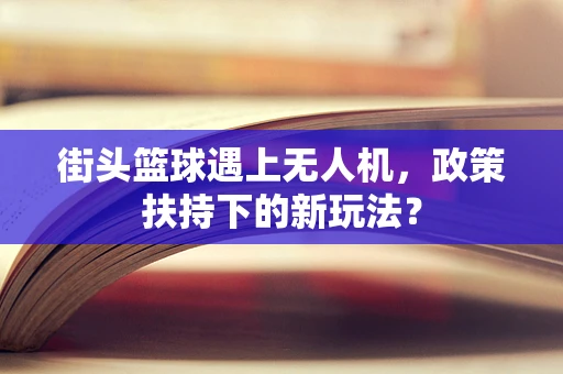 街头篮球遇上无人机，政策扶持下的新玩法？