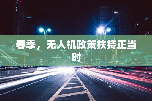 春季，无人机政策扶持正当时