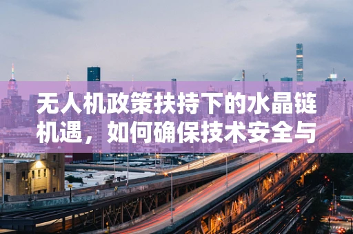 无人机政策扶持下的水晶链机遇，如何确保技术安全与合规？