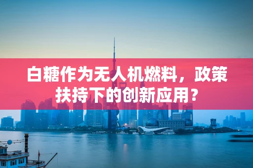白糖作为无人机燃料，政策扶持下的创新应用？