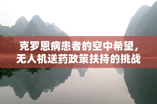 克罗恩病患者的空中希望，无人机送药政策扶持的挑战与机遇？
