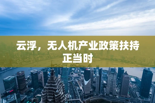 云浮，无人机产业政策扶持正当时