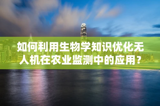 如何利用生物学知识优化无人机在农业监测中的应用？