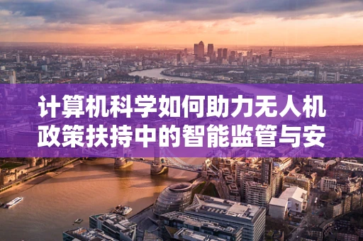 计算机科学如何助力无人机政策扶持中的智能监管与安全？